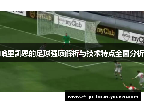 哈里凯恩的足球强项解析与技术特点全面分析 哈里凯恩的足球强项解析与技术特点全面分析