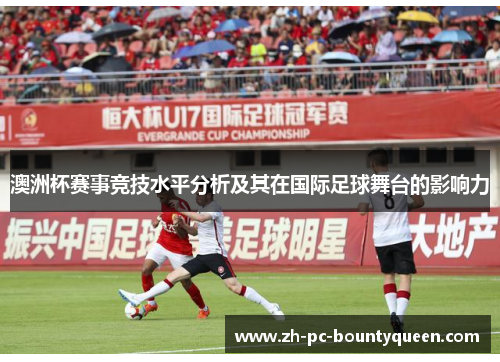 澳洲杯赛事竞技水平分析及其在国际足球舞台的影响力
