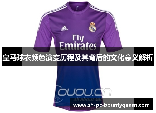 皇马球衣颜色演变历程及其背后的文化意义解析
