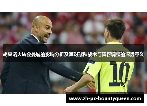 胡桑诺夫转会曼城的影响分析及其对球队战术与阵容调整的深远意义 胡桑诺夫转会曼城的影响分析及其对球队战术与阵容调整的深远意义