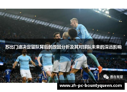 苏比门迪决定留队背后的原因分析及其对球队未来的深远影响 苏比门迪决定留队背后的原因分析及其对球队未来的深远影响