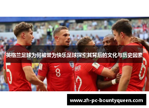 英格兰足球为何被誉为快乐足球探索其背后的文化与历史因素 英格兰足球为何被誉为快乐足球探索其背后的文化与历史因素