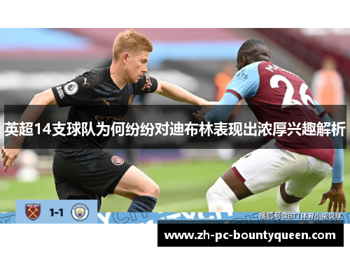 英超14支球队为何纷纷对迪布林表现出浓厚兴趣解析