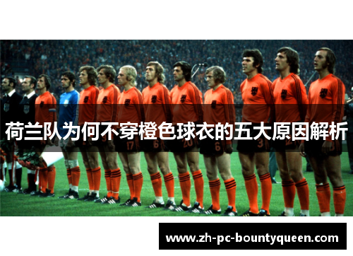 荷兰队为何不穿橙色球衣的五大原因解析 荷兰队为何不穿橙色球衣的五大原因解析