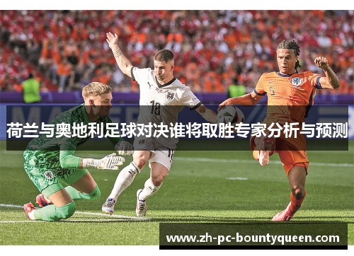 荷兰与奥地利足球对决谁将取胜专家分析与预测 荷兰与奥地利足球对决谁将取胜专家分析与预测