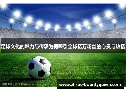 足球文化的魅力与传承为何吸引全球亿万粉丝的心灵与热情