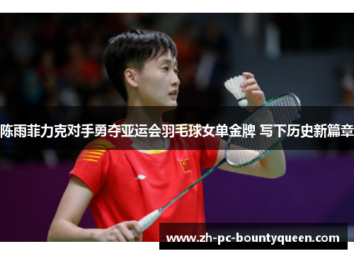 陈雨菲力克对手勇夺亚运会羽毛球女单金牌 写下历史新篇章 陈雨菲力克对手勇夺亚运会羽毛球女单金牌 写下历史新篇章
