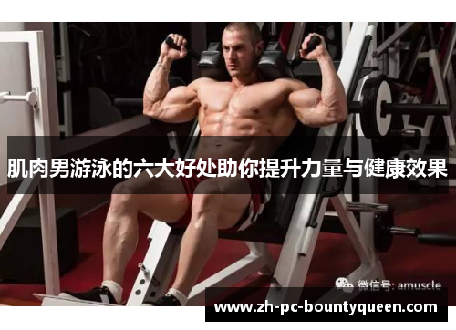 肌肉男游泳的六大好处助你提升力量与健康效果