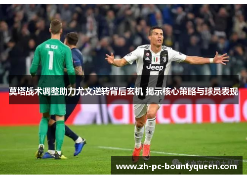 莫塔战术调整助力尤文逆转背后玄机 揭示核心策略与球员表现 莫塔战术调整助力尤文逆转背后玄机 揭示核心策略与球员表现