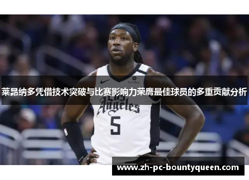 莱昂纳多凭借技术突破与比赛影响力荣膺最佳球员的多重贡献分析 莱昂纳多凭借技术突破与比赛影响力荣膺最佳球员的多重贡献分析