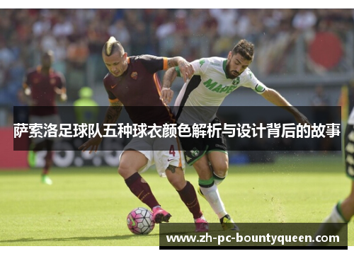 萨索洛足球队五种球衣颜色解析与设计背后的故事 萨索洛足球队五种球衣颜色解析与设计背后的故事