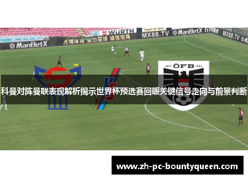 科曼对阵曼联表现解析揭示世界杯预选赛回暖关键信号走向与前景判断 科曼对阵曼联表现解析揭示世界杯预选赛回暖关键信号走向与前景判断