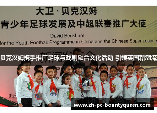 贝克汉姆携手推广足球与戏剧融合文化活动 引领英国新潮流