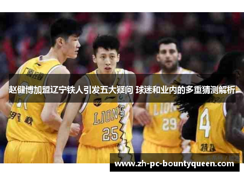 赵健博加盟辽宁铁人引发五大疑问 球迷和业内的多重猜测解析 赵健博加盟辽宁铁人引发五大疑问 球迷和业内的多重猜测解析