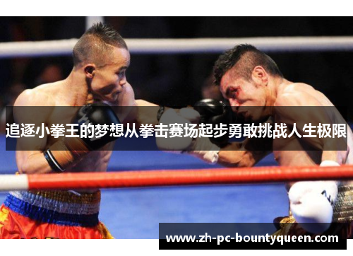 追逐小拳王的梦想从拳击赛场起步勇敢挑战人生极限 追逐小拳王的梦想从拳击赛场起步勇敢挑战人生极限
