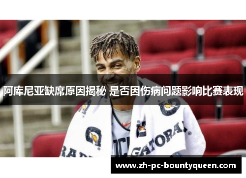 阿库尼亚缺席原因揭秘 是否因伤病问题影响比赛表现 阿库尼亚缺席原因揭秘 是否因伤病问题影响比赛表现