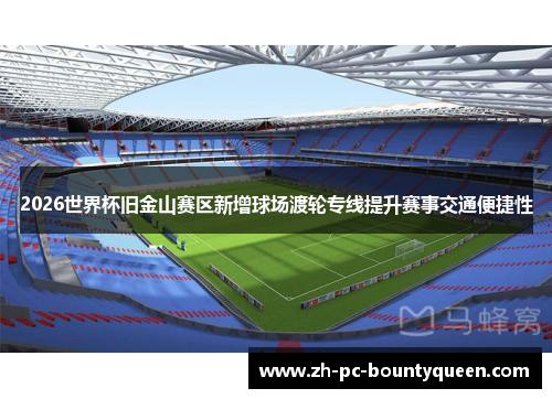 2026世界杯旧金山赛区新增球场渡轮专线提升赛事交通便捷性 2026世界杯旧金山赛区新增球场渡轮专线提升赛事交通便捷性