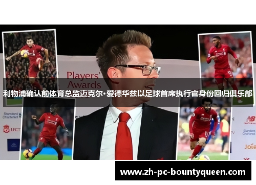 利物浦确认前体育总监迈克尔·爱德华兹以足球首席执行官身份回归俱乐部