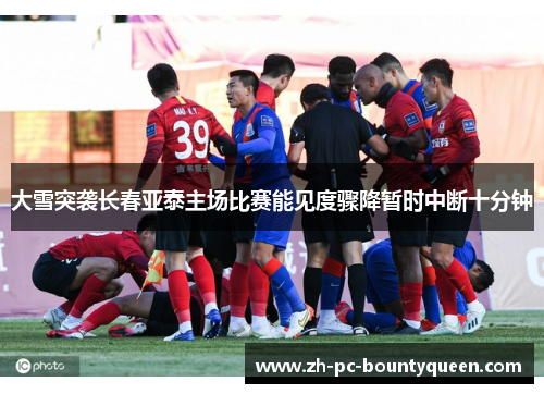 大雪突袭长春亚泰主场比赛能见度骤降暂时中断十分钟