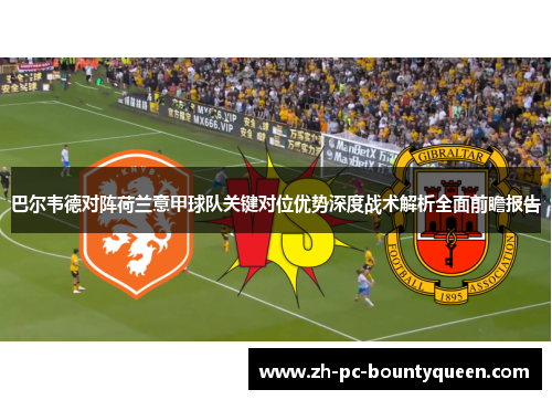 巴尔韦德对阵荷兰意甲球队关键对位优势深度战术解析全面前瞻报告 巴尔韦德对阵荷兰意甲球队关键对位优势深度战术解析全面前瞻报告