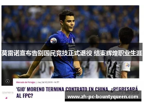 莫雷诺宣布告别国民竞技正式退役 结束辉煌职业生涯 莫雷诺宣布告别国民竞技正式退役 结束辉煌职业生涯