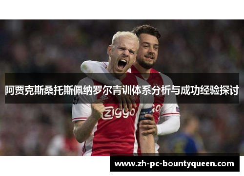 阿贾克斯桑托斯佩纳罗尔青训体系分析与成功经验探讨