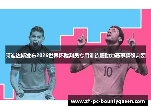阿迪达斯发布2026世界杯裁判员专用训练服助力赛事精确判罚