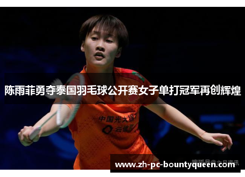 陈雨菲勇夺泰国羽毛球公开赛女子单打冠军再创辉煌