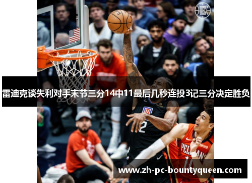 雷迪克谈失利对手末节三分14中11最后几秒连投3记三分决定胜负