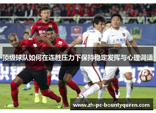 顶级球队如何在连胜压力下保持稳定发挥与心理调适