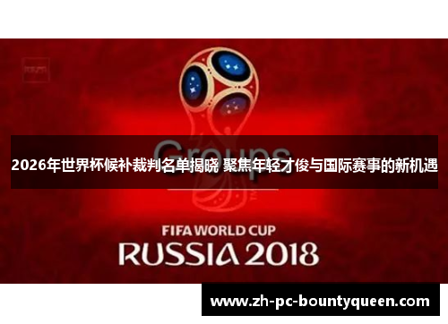 2026年世界杯候补裁判名单揭晓 聚焦年轻才俊与国际赛事的新机遇