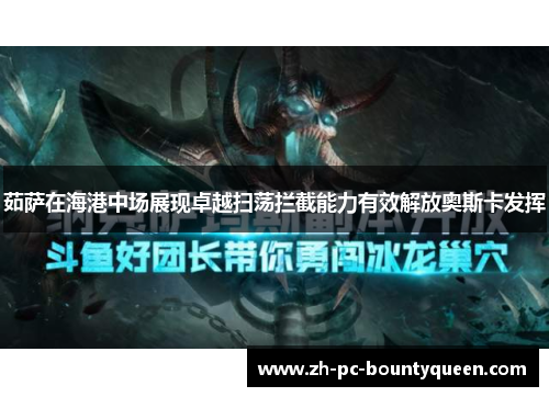 茹萨在海港中场展现卓越扫荡拦截能力有效解放奥斯卡发挥