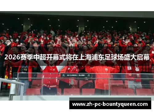 2026赛季中超开幕式将在上海浦东足球场盛大启幕 2026赛季中超开幕式将在上海浦东足球场盛大启幕