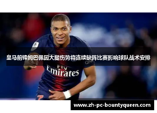 皇马前锋姆巴佩因大腿伤势将连续缺阵比赛影响球队战术安排 皇马前锋姆巴佩因大腿伤势将连续缺阵比赛影响球队战术安排